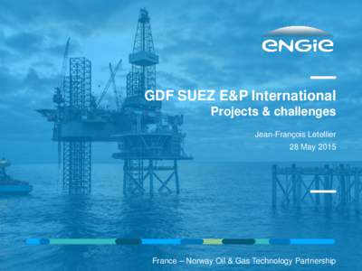 GDF SUEZ E&P International Projects & challenges Jean-François Letellier 28 MayFrance – Norway Oil & Gas Technology Partnership