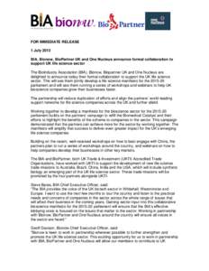 FOR IMMEDIATE RELEASE 1 July 2013 BIA, Bionow, BioPartner UK and One Nucleus announce formal collaboration to support UK life science sector The BioIndustry Association (BIA), Bionow, Biopartner UK and One Nucleus are de