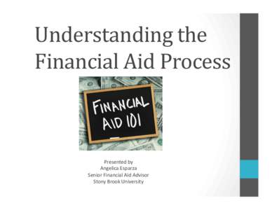 Understanding	
  the	
   Financial	
  Aid	
  Process	
   Presented	
  by	
   Angelica	
  Esparza	
   Senior	
  Financial	
  Aid	
  Advisor	
  