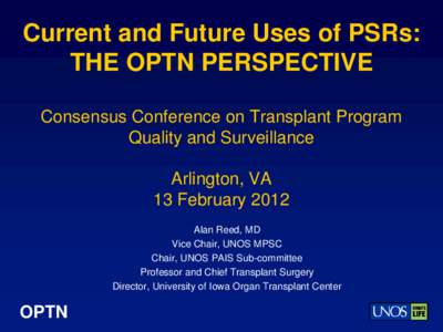 Current and Future Uses of PSRs: THE OPTN PERSPECTIVE Consensus Conference on Transplant Program Quality and Surveillance Arlington, VA 13 February 2012
