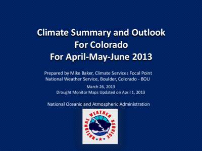 Climate Summary and Outlook For Colorado For April-May-June 2013 Prepared by Mike Baker, Climate Services Focal Point National Weather Service, Boulder, Colorado - BOU March 26, 2013