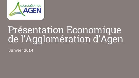 Présentation Economique de l’Agglomération d’Agen Janvier 2014 AU CŒUR DU SUD-OUEST