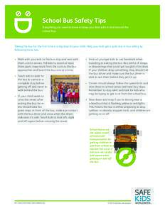 School Bus Safety Tips Everything you need to know to keep your kids safe in and around the school bus. Taking the bus for the first time is a big step for your child. Help your kids get a gold star in bus safety by foll