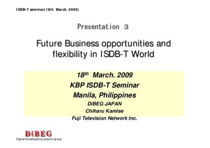 ISDB-T seminar(18th March[removed]Presentation ３ Future Business opportunities and flexibility in ISDB-T World