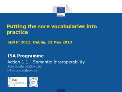 Putting the core vocabularies into practice SEMIC 2013, Dublin, 21 May 2013 ISA Programme Action[removed]Semantic Interoperability