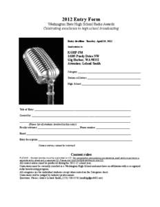 2012 Entry Form Washington State High School Radio Awards Celebrating excellence in high school broadcasting Entry deadline: Tuesday, April 10, 2012 Send entries to: