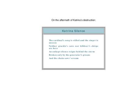 On the aftermath of Katrina’s destruction:  Katrina Silence The cardinal’s song is stilled and the singer is unseen Neither grackle’s caws nor killdeer’s chirps