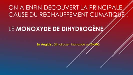 ON A ENFIN DECOUVERT LA PRINCIPALE CAUSE DU RECHAUFFEMENT CLIMATIQUE : LE MONOXYDE DE DIHYDROGÈNE En Anglais : Dihydrogen Monoxide ou DHMO