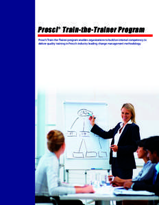 Prosci Train-the-Trainer Program ® Prosci’s Train-the-Trainer program enables organizations to build an internal competency to deliver quality training in Prosci’s industry-leading change management methodology.