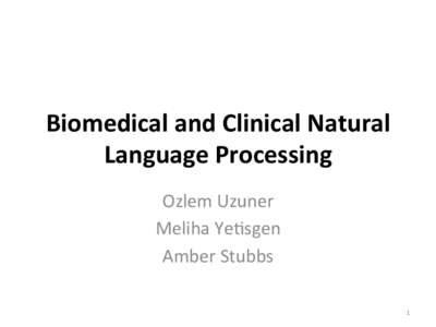 Biomedical	
  and	
  Clinical	
  Natural	
   Language	
  Processing	
   Ozlem	
  Uzuner	
   Meliha	
  Ye0sgen	
   Amber	
  Stubbs	
   1	
  