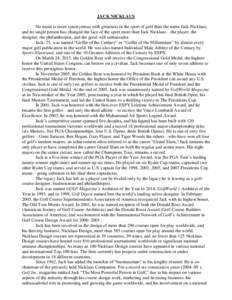 JACK NICKLAUS No name is more synonymous with greatness in the sport of golf than the name Jack Nicklaus, and no single person has changed the face of the sport more than Jack Nicklaus—the player, the designer, the phi