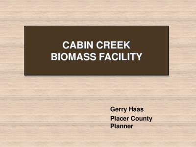 CABIN CREEK BIOMASS FACILITY Gerry Haas Placer County Planner