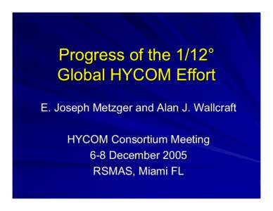 Progress of the 1/12° Global HYCOM Effort E. Joseph Metzger and Alan J. Wallcraft HYCOM Consortium Meeting 6-8 December 2005 RSMAS, Miami FL