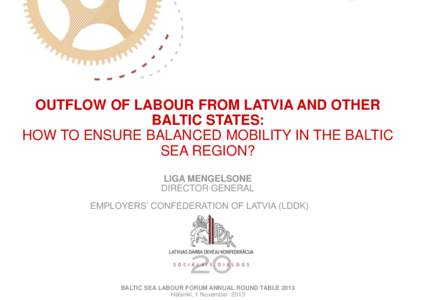 OUTFLOW OF LABOUR FROM LATVIA AND OTHER BALTIC STATES: HOW TO ENSURE BALANCED MOBILITY IN THE BALTIC SEA REGION? LIGA MENGELSONE DIRECTOR GENERAL