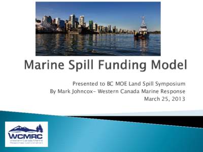 Presented to BC MOE Land Spill Symposium By Mark Johncox- Western Canada Marine Response March 25, 2013 1. 2.
