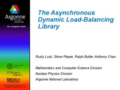 The Asynchronous Dynamic Load-Balancing Library Rusty Lusk, Steve Pieper, Ralph Butler, Anthony Chan Mathematics and Computer Science Division