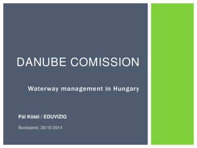 DANUBE COMISSION Waterway management in Hungary Pál Kötél / EDUVIZIG Budapest, 