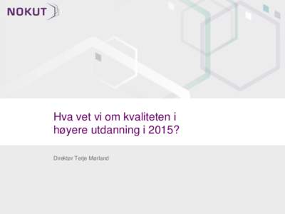 Hva vet vi om kvaliteten i høyere utdanning i 2015? Direktør Terje Mørland Hva er kvalitet?