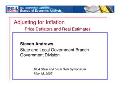 Adjusting for Inflation Price Deflators and Real Estimates Steven Andrews State and Local Government Branch Government Division