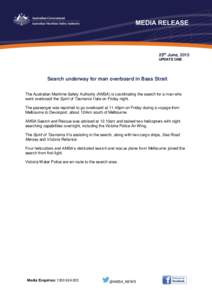 25th June, 2015 UPDATE ONE Search underway for man overboard in Bass Strait The Australian Maritime Safety Authority (AMSA) is coordinating the search for a man who went overboard the Spirit of Tasmania I late on Friday 