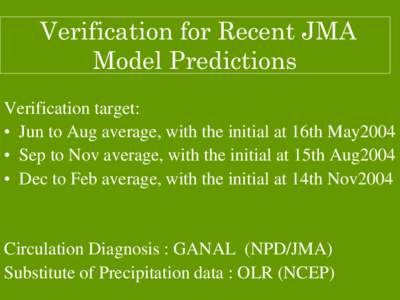 Verification for Recent JMA Model Predictions Verification target: • Jun to Aug average, with the initial at 16th May2004 • Sep to Nov average, with the initial at 15th Aug2004 • Dec to Feb average, with the initia