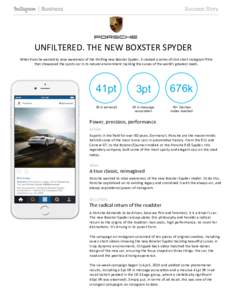 Success Story  UNFILTERED.	
  THE	
  NEW	
  BOXSTER	
  SPYDER	
  	
   When	
  Porsche	
  wanted	
  to	
  raise	
  awareness	
  of	
  the	
  thrilling	
  new	
  Boxster	
  Spyder,	
  it	
  created	
  a