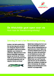 De Afsluitdijk gaat open voor vis Kom naar de Wereldvismigratiedag! Zaterdag 24 mei is het Wereldvismigratiedag Landen in de hele wereld schenken op deze dag extra aandacht aan vismigratie. Bij Kornwerderzand gebeurt vee