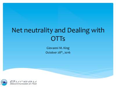 Net	neutrality	and	Dealing	with	 OTTs	 Giovanni	M.	King October	28th,	2016	  Industry	Developments