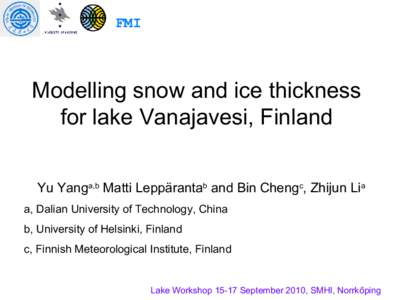 FMI  Modelling snow and ice thickness for lake Vanajavesi, Finland Yu Yanga,b Matti Leppärantab and Bin Chengc, Zhijun Lia a, Dalian University of Technology, China