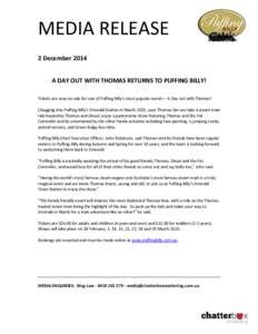 MEDIA RELEASE 2 December 2014 A DAY OUT WITH THOMAS RETURNS TO PUFFING BILLY! Tickets are now on sale for one of Puffing Billy’s most popular events – A Day out with Thomas! Chugging into Puffing Billy’s Emerald St
