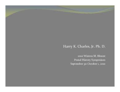 Harry K. Charles, Jr. Ph. D. 2010 Winton M. Blount Postal History Symposium September 30‐October 1, 2010  Outline