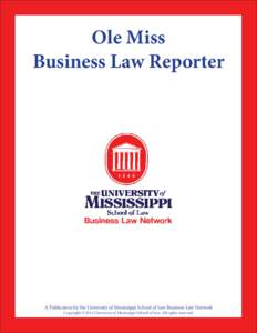 Ole Miss Business Law Reporter A Publication by the University of Mississippi School of Law Business Law Network Copyright © 2014 University of Mississippi School of Law. All rights reserved.