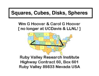 Squares, Cubes, Disks, Spheres Wm G Hoover & Carol G Hoover [ no longer at UCDavis & LLNL! ] Ruby Valley Research Institute Highway Contract 60, Box 601