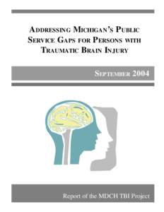 ADDRESSING MICHIGAN’S PUBLIC SERVICE GAPS FOR PERSONS WITH TRAUMATIC BRAIN INJURY SEPTEMBER[removed]Report of the MDCH TBI Project