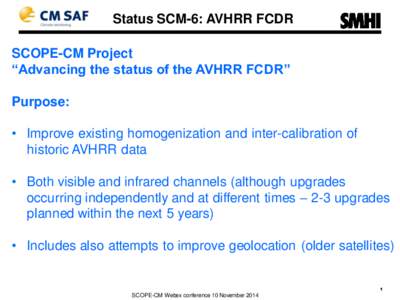 Status SCM-6: AVHRR FCDR  SCOPE-CM Project “Advancing the status of the AVHRR FCDR” Purpose: • Improve existing homogenization and inter-calibration of