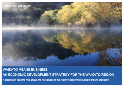 DRAFT FOR DISCUSSION  DRAFT FOR DISCUSSION WAIKATO MEANS BUSINESS: AN ECONOMIC DEVELOPMENT STRATEGY FOR THE WAIKATO REGION
