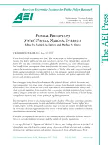 FEDERAL PREEMPTION: STATES’ POWERS, NATIONAL INTERESTS Edited by Richard A. Epstein and Michael S. Greve FOR IMMEDIATE RELEASE: May 20, 2007 When does federal law trump state law? The arcane topic of federal preemption