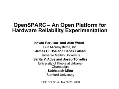 OpenSPARC – An Open Platform for Hardware Reliability Experimentation Ishwar Parulkar and Alan Wood Sun Microsystems, Inc. James C. Hoe and Babak Falsafi Carnegie Mellon University
