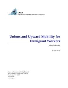 Unions and Upward Mobility for Immigrant Workers John Schmitt March[removed]Center for Economic and Policy Research