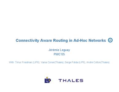 Connectivity Aware Routing in Ad-Hoc Networks Jérémie Leguay PWC’05 With: Timur Friedman (LIP6), Vania Conan(Thales), Serge Fdida (LIP6), André Cotton(Thales)  Corporate Communications