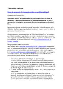 Après-vente-auto.com Pièces de carrosserie : le monopole protégé par un délai de 10 ans? Dimanche, 02 Octobre 2011 La dernière version de l’amendement se proposant d’ouvrir les pièces de carrosserie à la conc