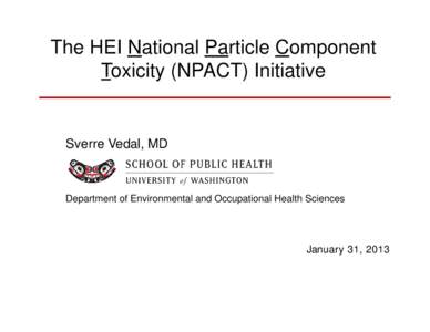 The HEI National Particle Component Toxicity (NPACT) Initiative Sverre Vedal, MD  Department of Environmental and Occupational Health Sciences