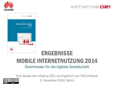 ERGEBNISSE MOBILE INTERNETNUTZUNG 2014 Gradmesser für die digitale Gesellschaft Eine Studie der Initiative D21, durchgeführt von TNS Infratest 2. Dezember 2014, Berlin