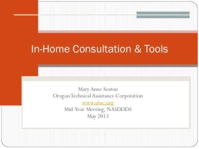 In-Home Consultation & Tools  Mary Anne Seaton Oregon Technical Assistance Corporation www.otac.org Mid-Year Meeting, NASDDDS