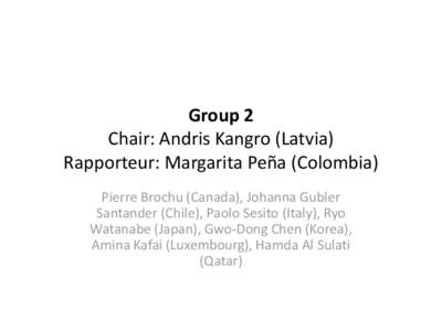 Group 2 Chair: Andris Kangro (Latvia) Rapporteur: Margarita Peña (Colombia) Pierre Brochu (Canada), Johanna Gubler Santander (Chile), Paolo Sesito (Italy), Ryo Watanabe (Japan), Gwo-Dong Chen (Korea),