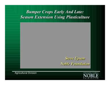 Bumper Crops Early And Late: Season Extension Using Plasticulture Steve Upson Noble Foundation Agricultural Division