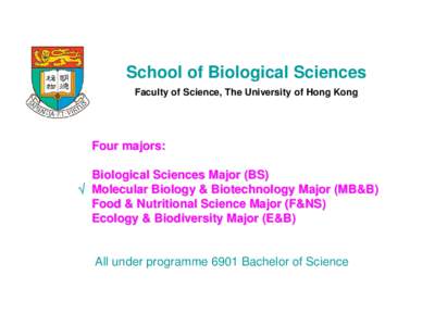 School of Biological Sciences Faculty of Science, The University of Hong Kong Four majors: Biological Sciences Major (BS) √ Molecular Biology & Biotechnology Major (MB&B)