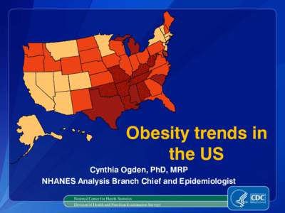 Obesity trends in the US Cynthia Ogden, PhD, MRP NHANES Analysis Branch Chief and Epidemiologist National Center for Health Statistics Division of Health and Nutrition Examination Surveys