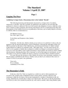 The Standard Volume 1 April 23, 1887 Page 1 Gagging The Press Archbishop Corrigan Sends a Threatening Letter to the Catholic “Herald.” The following interesting and characteristic document by a strange series of acci