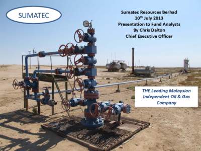 SUMATEC  Sumatec Resources Berhad 10th July 2013 Presentation to Fund Analysts By Chris Dalton